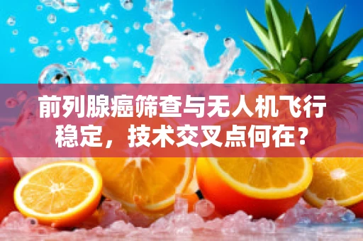 前列腺癌筛查与无人机飞行稳定，技术交叉点何在？