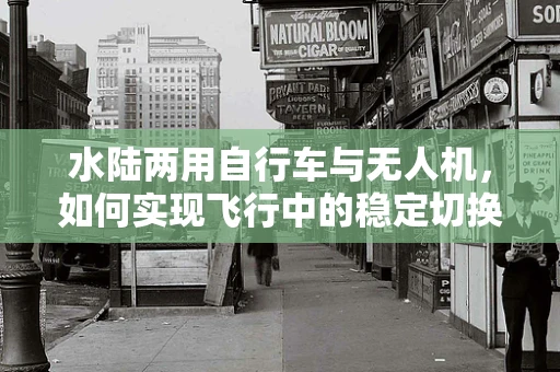 水陆两用自行车与无人机，如何实现飞行中的稳定切换？