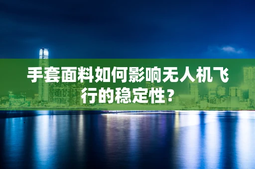 手套面料如何影响无人机飞行的稳定性？