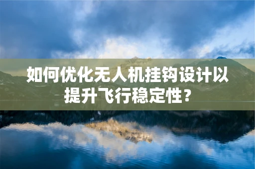 如何优化无人机挂钩设计以提升飞行稳定性？