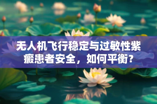 无人机飞行稳定与过敏性紫癜患者安全，如何平衡？