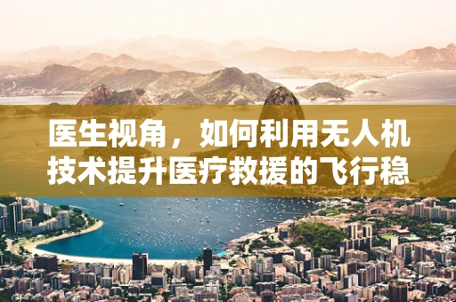 医生视角，如何利用无人机技术提升医疗救援的飞行稳定性？