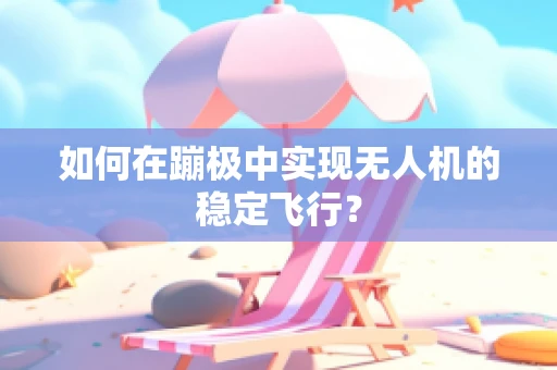 如何在蹦极中实现无人机的稳定飞行？