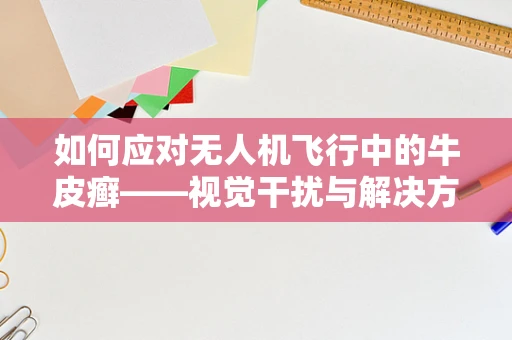 如何应对无人机飞行中的牛皮癣——视觉干扰与解决方案？