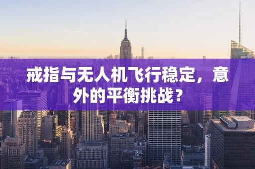 戒指与无人机飞行稳定，意外的平衡挑战？