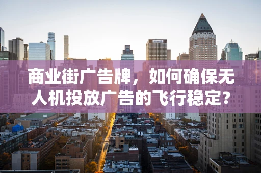 商业街广告牌，如何确保无人机投放广告的飞行稳定？