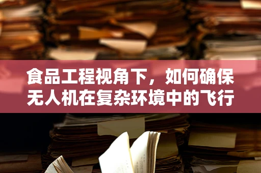 食品工程视角下，如何确保无人机在复杂环境中的飞行稳定性？