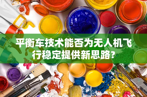平衡车技术能否为无人机飞行稳定提供新思路？