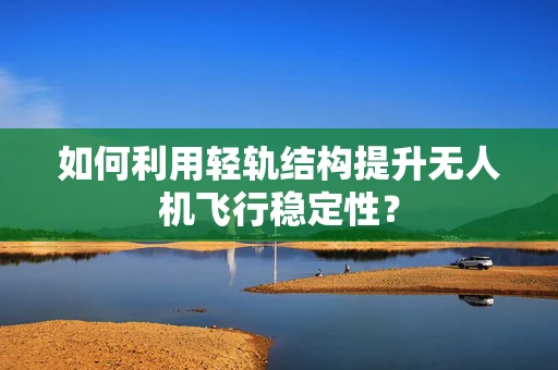 如何利用轻轨结构提升无人机飞行稳定性？