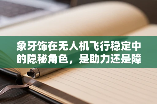 象牙饰在无人机飞行稳定中的隐秘角色，是助力还是障碍？