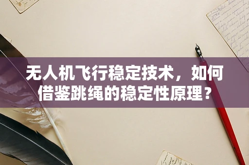 无人机飞行稳定技术，如何借鉴跳绳的稳定性原理？