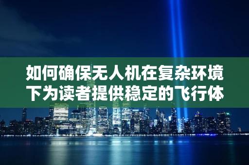 如何确保无人机在复杂环境下为读者提供稳定的飞行体验？