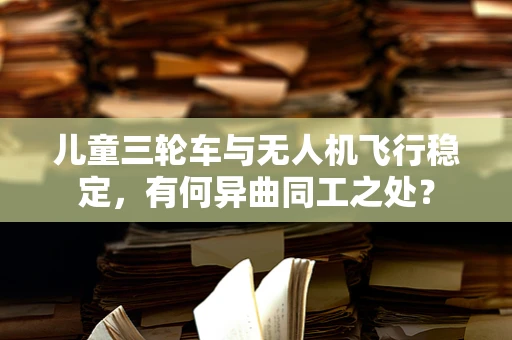 儿童三轮车与无人机飞行稳定，有何异曲同工之处？