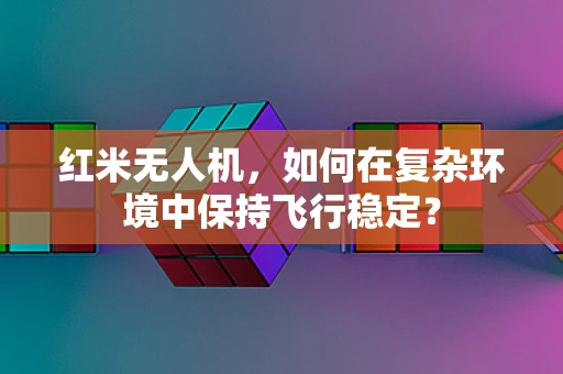 红米无人机，如何在复杂环境中保持飞行稳定？