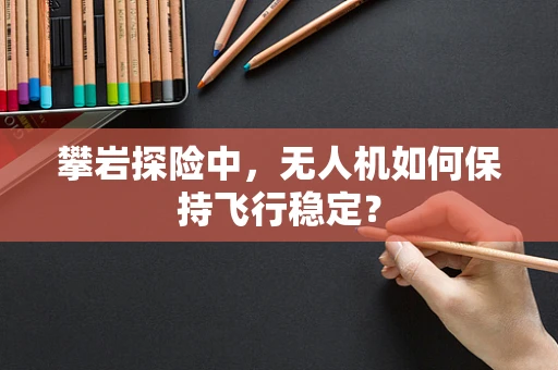攀岩探险中，无人机如何保持飞行稳定？
