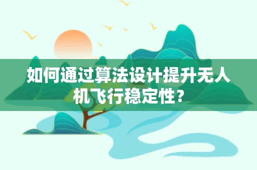 如何通过算法设计提升无人机飞行稳定性？