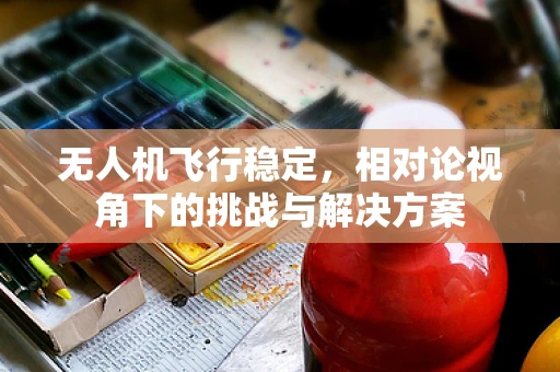 无人机飞行稳定，相对论视角下的挑战与解决方案