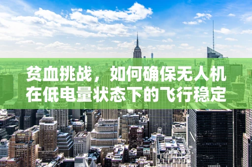 贫血挑战，如何确保无人机在低电量状态下的飞行稳定性？