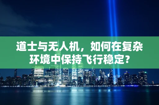 道士与无人机，如何在复杂环境中保持飞行稳定？