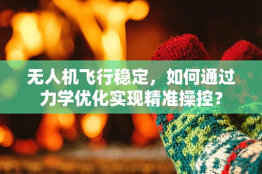 无人机飞行稳定，如何通过力学优化实现精准操控？