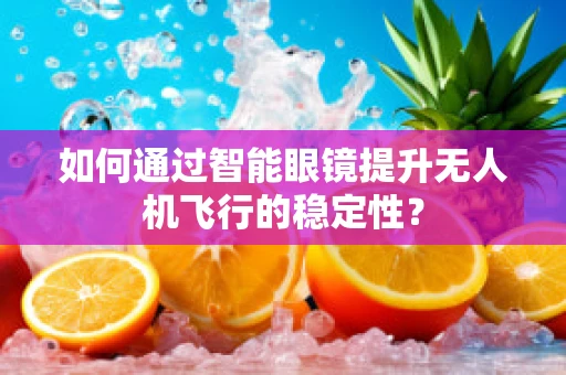 如何通过智能眼镜提升无人机飞行的稳定性？