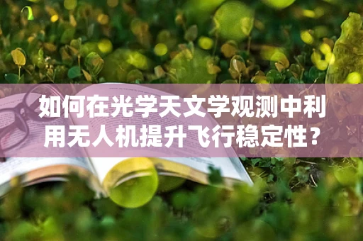 如何在光学天文学观测中利用无人机提升飞行稳定性？
