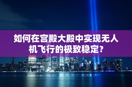 如何在宫殿大殿中实现无人机飞行的极致稳定？