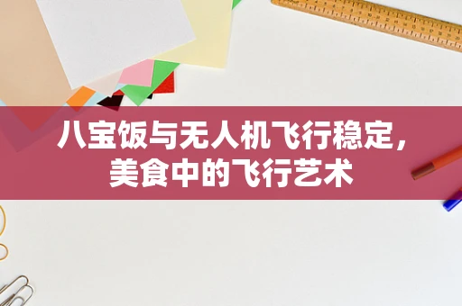 八宝饭与无人机飞行稳定，美食中的飞行艺术