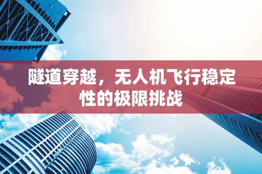 隧道穿越，无人机飞行稳定性的极限挑战