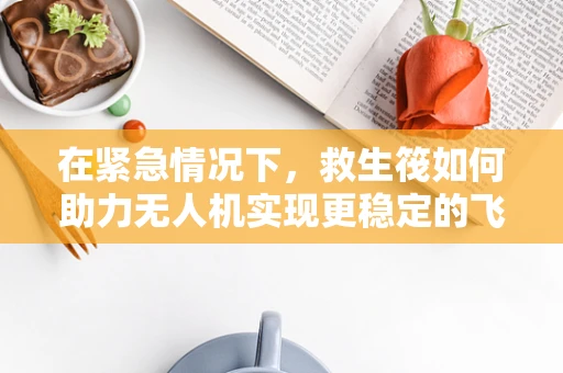 在紧急情况下，救生筏如何助力无人机实现更稳定的飞行？