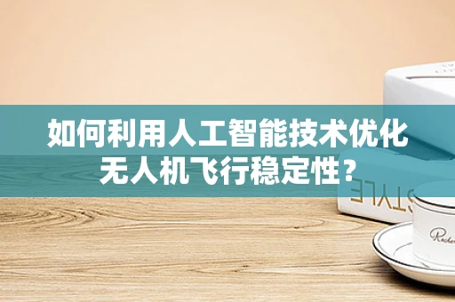 如何利用人工智能技术优化无人机飞行稳定性？