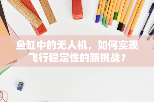 鱼缸中的无人机，如何实现飞行稳定性的新挑战？