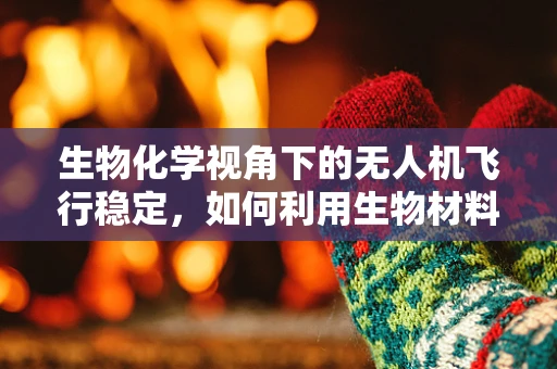 生物化学视角下的无人机飞行稳定，如何利用生物材料增强飞行器稳定性？