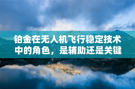 铂金在无人机飞行稳定技术中的角色，是辅助还是关键？