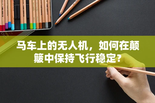 马车上的无人机，如何在颠簸中保持飞行稳定？