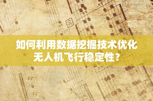 如何利用数据挖掘技术优化无人机飞行稳定性？