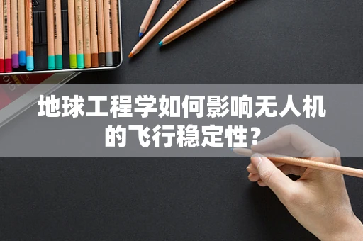 地球工程学如何影响无人机的飞行稳定性？