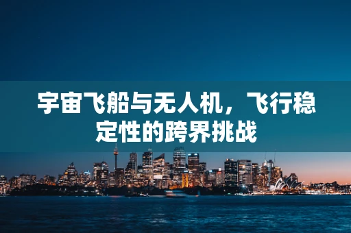 宇宙飞船与无人机，飞行稳定性的跨界挑战