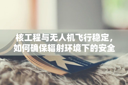 核工程与无人机飞行稳定，如何确保辐射环境下的安全飞行？