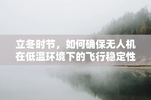 立冬时节，如何确保无人机在低温环境下的飞行稳定性？