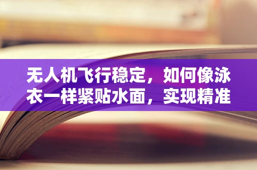 无人机飞行稳定，如何像泳衣一样紧贴水面，实现精准悬停？