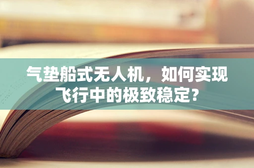 气垫船式无人机，如何实现飞行中的极致稳定？