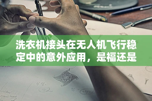 洗衣机接头在无人机飞行稳定中的意外应用，是福还是祸？