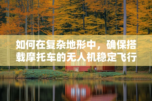 如何在复杂地形中，确保搭载摩托车的无人机稳定飞行？