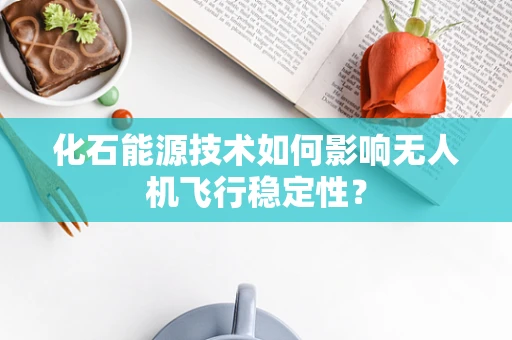 化石能源技术如何影响无人机飞行稳定性？