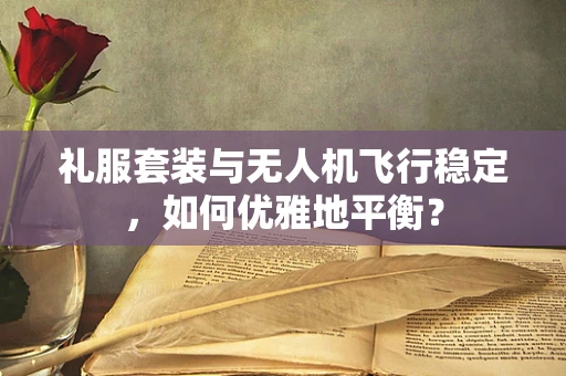 礼服套装与无人机飞行稳定，如何优雅地平衡？