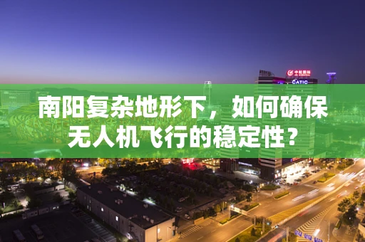 南阳复杂地形下，如何确保无人机飞行的稳定性？