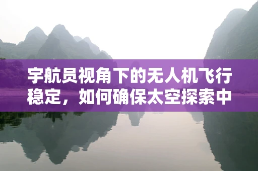 宇航员视角下的无人机飞行稳定，如何确保太空探索中的平稳飞行？