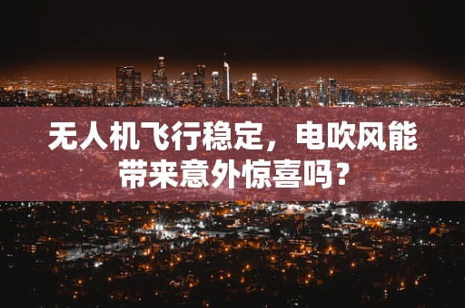 无人机飞行稳定，电吹风能带来意外惊喜吗？
