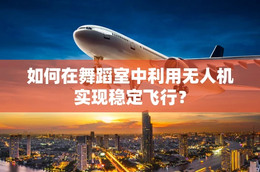 如何在舞蹈室中利用无人机实现稳定飞行？
